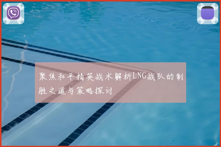 聚焦和平精英战术解析LNG战队的制胜之道与策略探讨