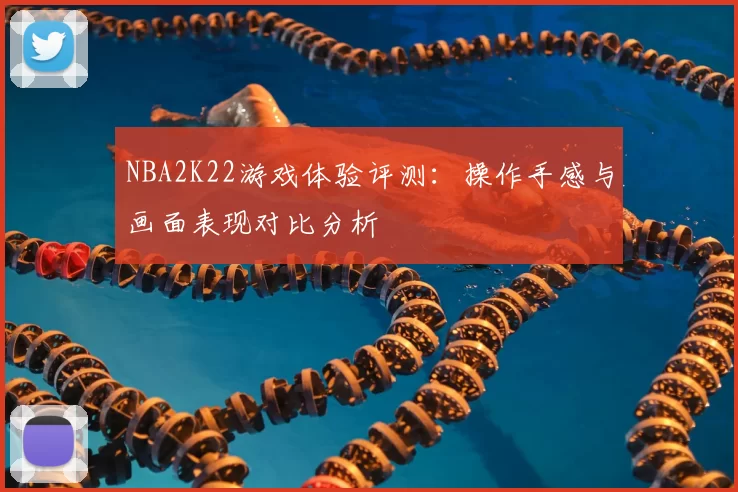 NBA2K22游戏体验评测：操作手感与画面表现对比分析