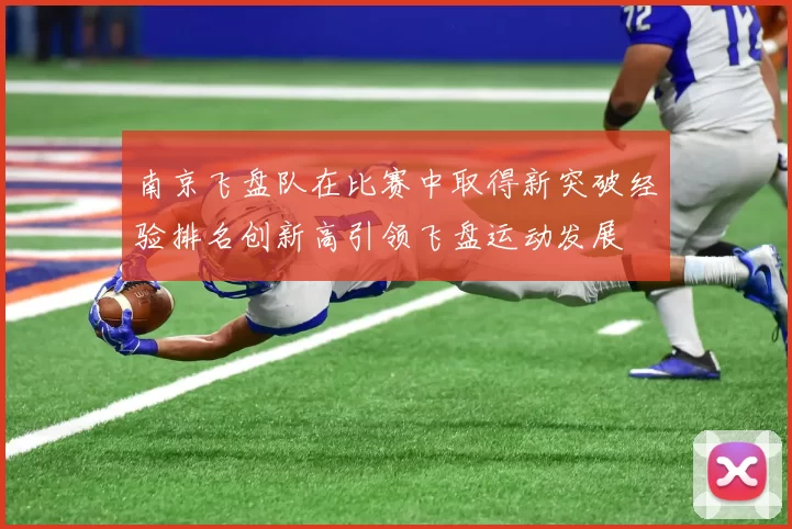 南京飞盘队在比赛中取得新突破经验排名创新高引领飞盘运动发展