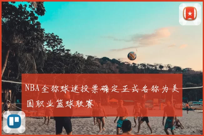 NBA全称球迷投票确定正式名称为美国职业篮球联赛