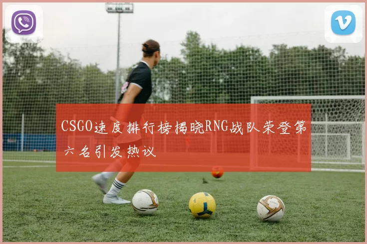 CSGO速度排行榜揭晓RNG战队荣登第六名引发热议