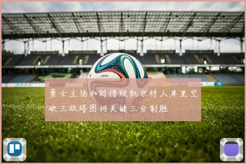 勇士主场加时惜败凯尔特人库里空砍三双塔图姆关键三分制胜