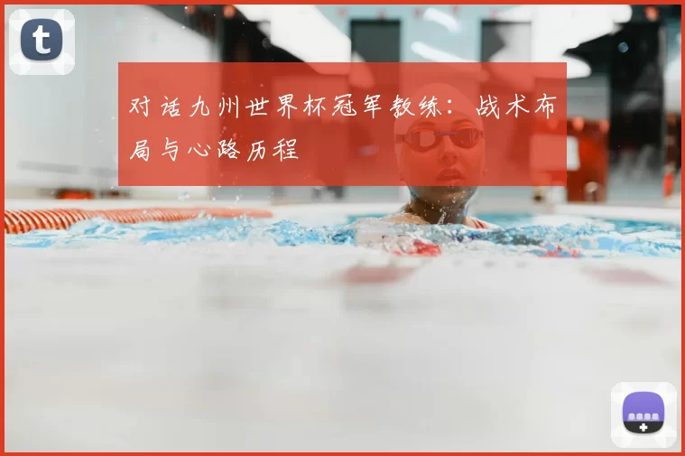 对话九州世界杯冠军教练:战术布局与心路历程