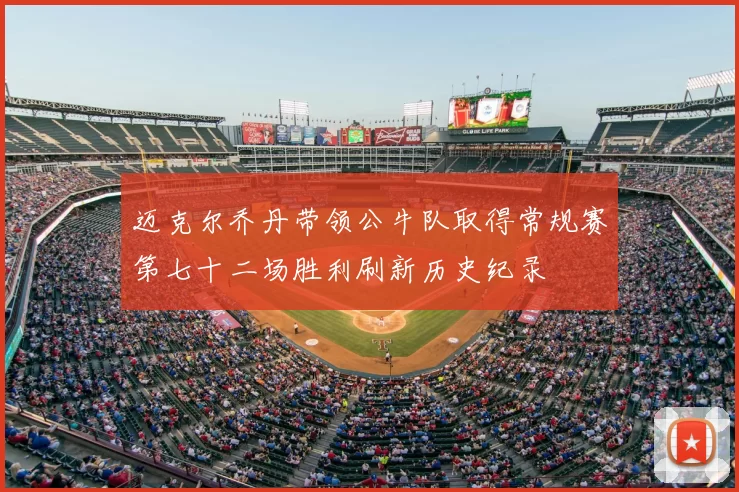 迈克尔乔丹带领公牛队取得常规赛第七十二场胜利刷新历史纪录