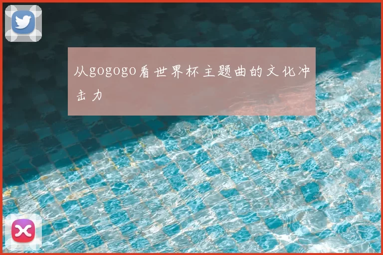 从gogogo看世界杯主题曲的文化冲击力