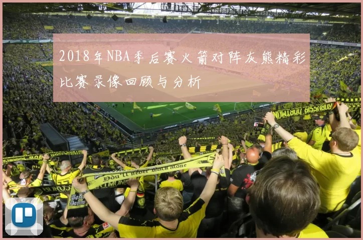 2018年NBA季后赛火箭对阵灰熊精彩比赛录像回顾与分析
