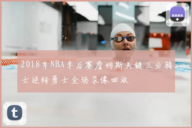 2018年NBA季后赛詹姆斯关键三分骑士逆转勇士全场录像回放