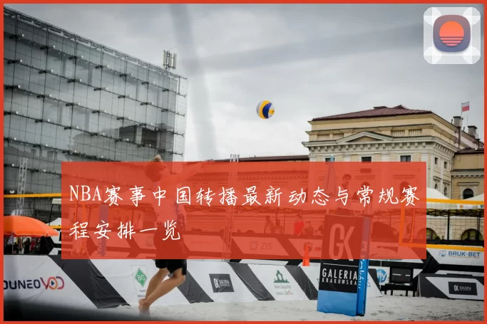 NBA赛事中国转播最新动态与常规赛程安排一览