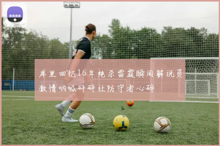 库里回忆16年绝杀雷霆瞬间解说员激情呐喊砰砰让防守者心碎