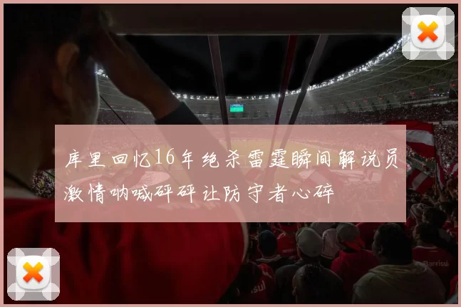 库里回忆16年绝杀雷霆瞬间解说员激情呐喊砰砰让防守者心碎