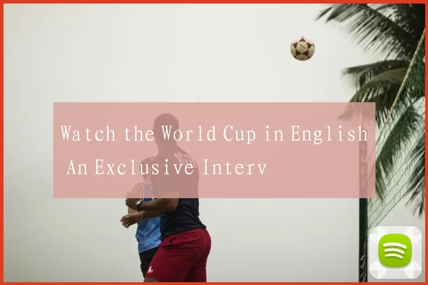 Watch the World Cup in English An Exclusive Interv