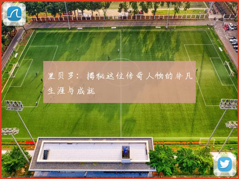 里贝罗:揭秘这位传奇人物的非凡生涯与成就