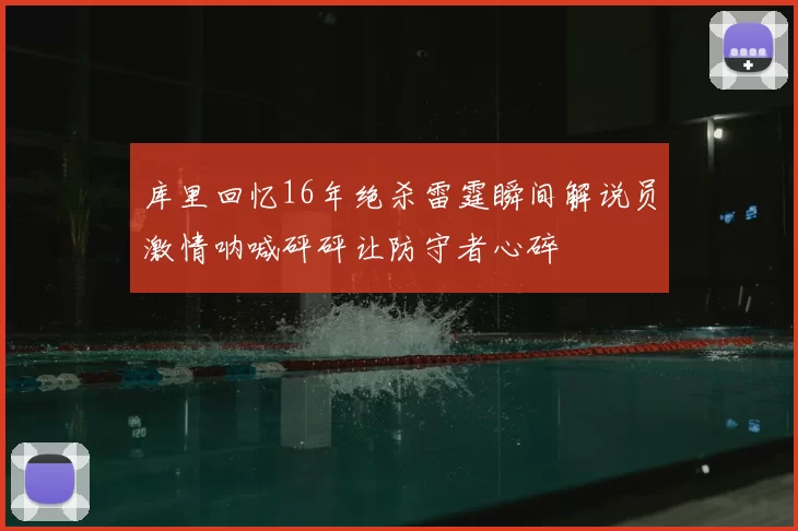 库里回忆16年绝杀雷霆瞬间解说员激情呐喊砰砰让防守者心碎