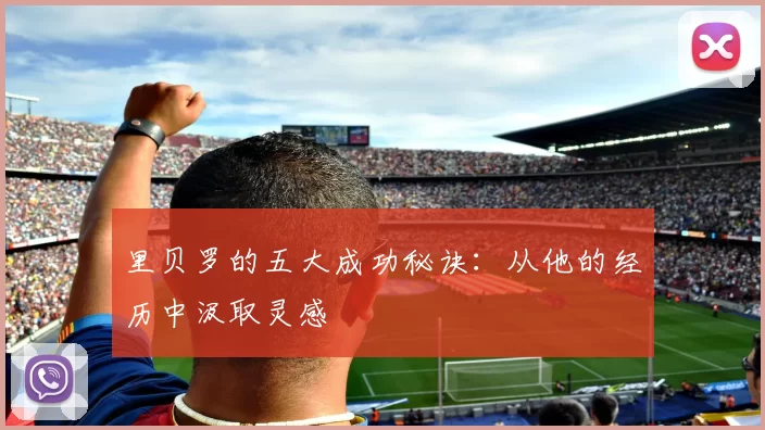 里贝罗的五大成功秘诀：从他的经历中汲取灵感