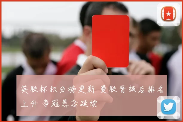 英联杯积分榜更新 曼联晋级后排名上升 争冠悬念延续