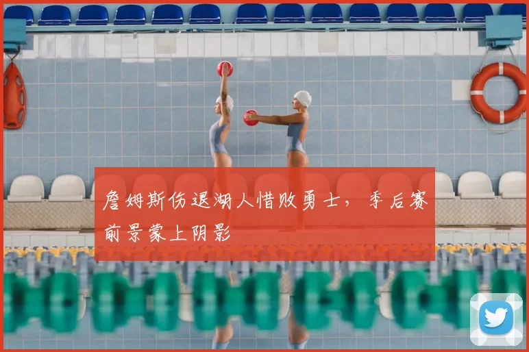 詹姆斯伤退湖人惜败勇士，季后赛前景蒙上阴影