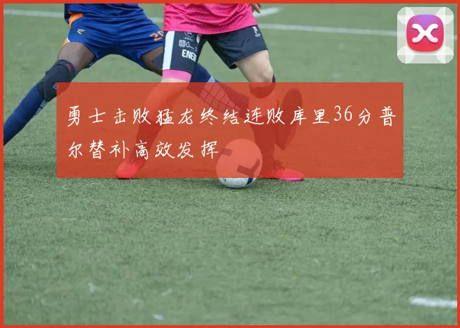 勇士击败猛龙终结连败库里36分普尔替补高效发挥