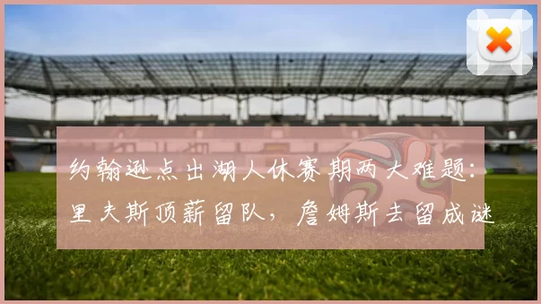 约翰逊点出湖人休赛期两大难题:里夫斯顶薪留队,詹姆斯去留成谜