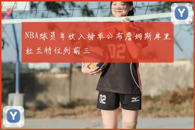 NBA球员年收入榜单公布詹姆斯库里杜兰特位列前三