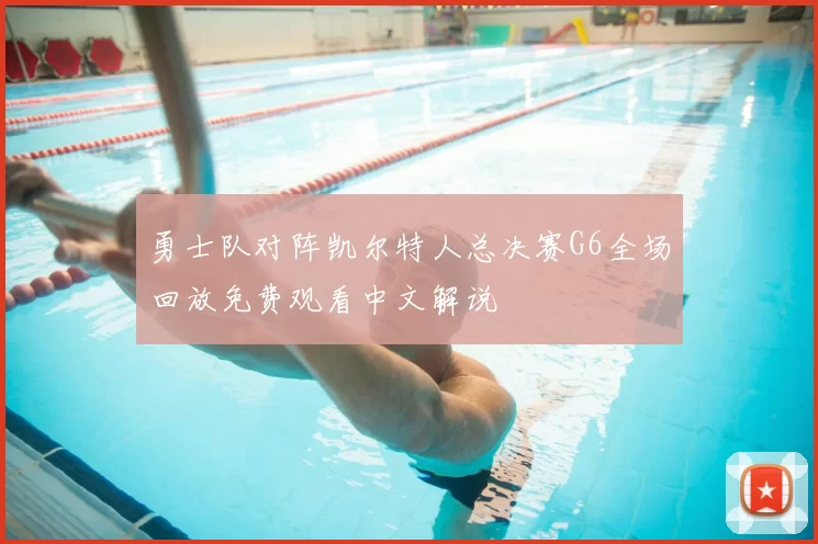 勇士队对阵凯尔特人总决赛G6全场回放免费观看中文解说