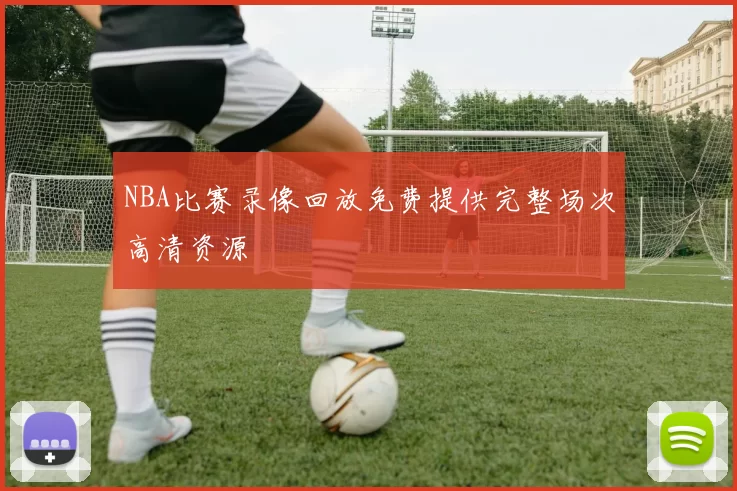 NBA比赛录像回放免费提供完整场次高清资源