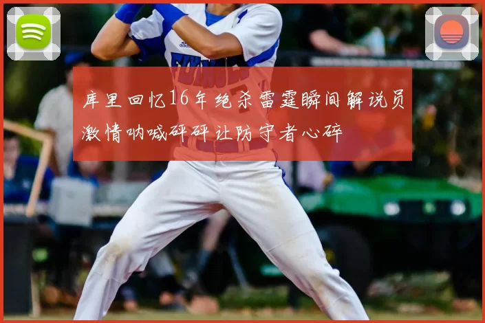 库里回忆16年绝杀雷霆瞬间解说员激情呐喊砰砰让防守者心碎