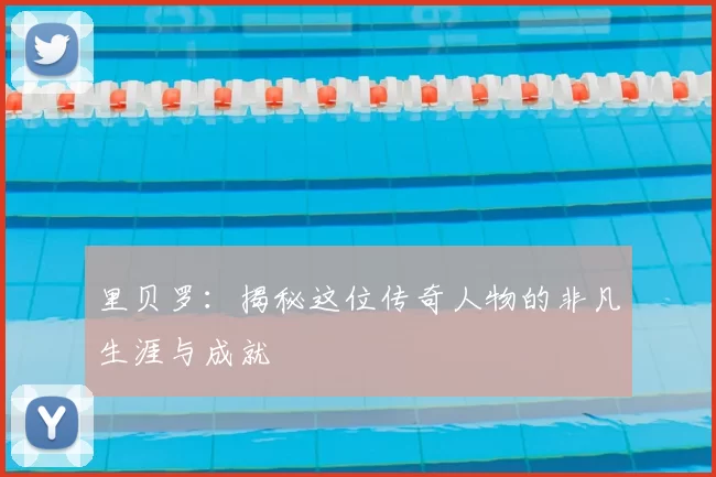 里贝罗：揭秘这位传奇人物的非凡生涯与成就