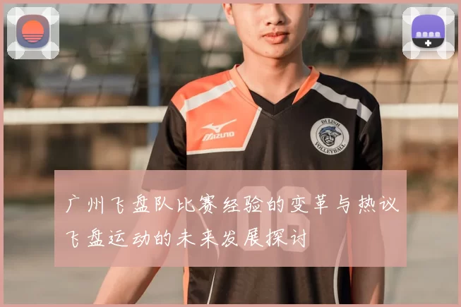 广州飞盘队比赛经验的变革与热议飞盘运动的未来发展探讨