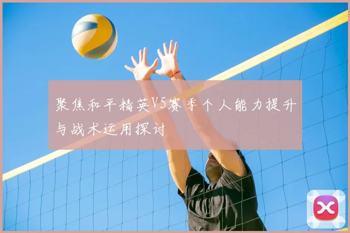 聚焦和平精英V5赛季个人能力提升与战术运用探讨