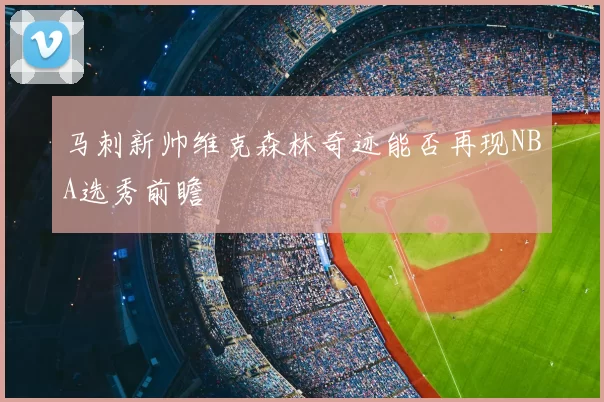 马刺新帅维克森林奇迹能否再现NBA选秀前瞻