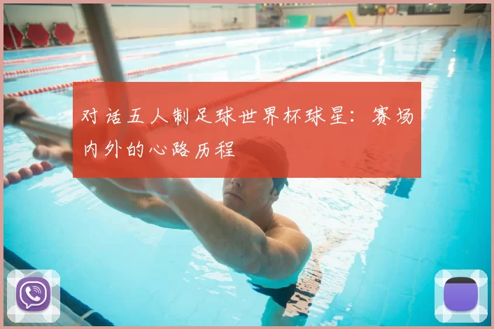 对话五人制足球世界杯球星:赛场内外的心路历程
