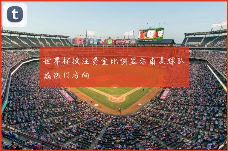 世界杯投注资金比例显示南美球队成热门方向
