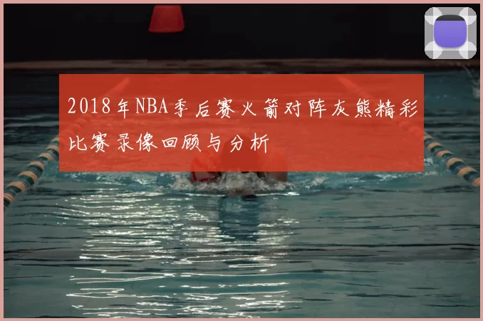 2018年NBA季后赛火箭对阵灰熊精彩比赛录像回顾与分析