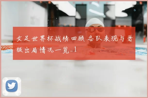 女足世界杯战绩回顾 各队表现与晋级出局情况一览_1