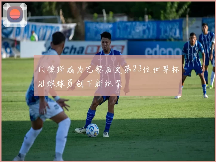 门德斯成为巴黎历史第23位世界杯进球球员创下新纪录