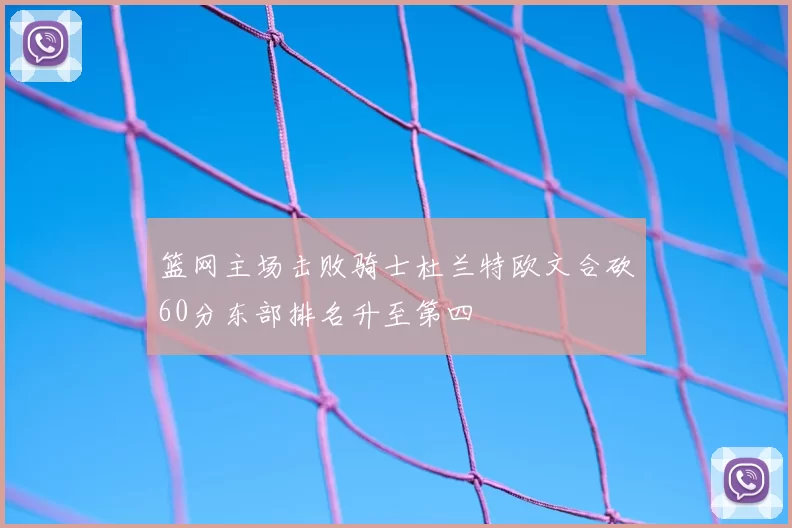 篮网主场击败骑士杜兰特欧文合砍60分东部排名升至第四
