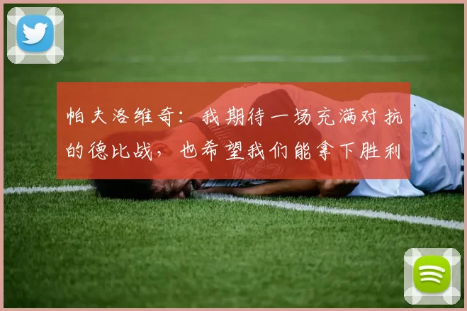 帕夫洛维奇:我期待一场充满对抗的德比战,也希望我们能拿下胜利
