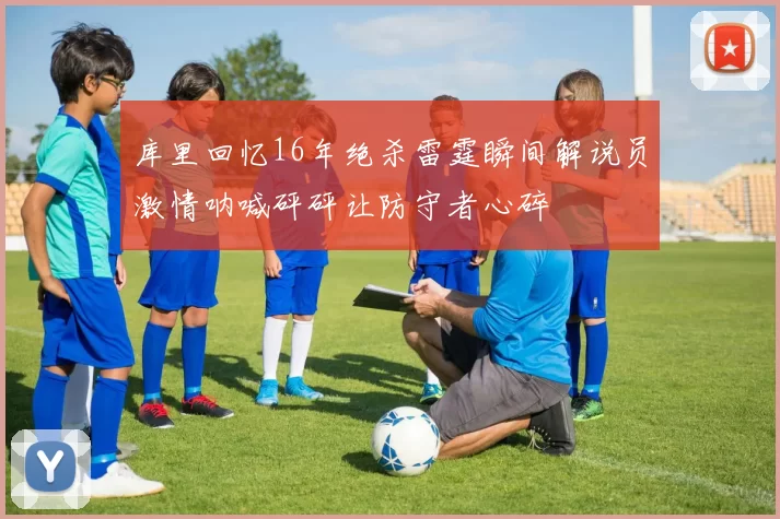 库里回忆16年绝杀雷霆瞬间解说员激情呐喊砰砰让防守者心碎