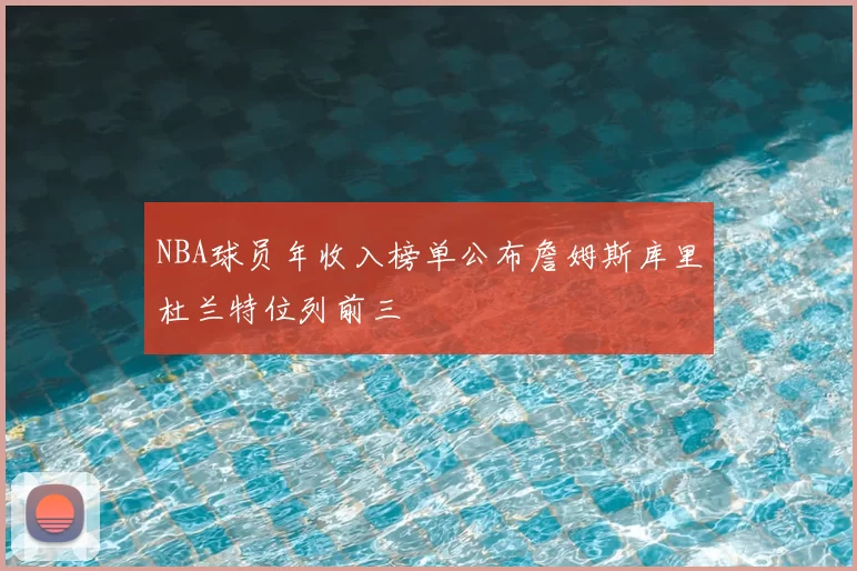NBA球员年收入榜单公布詹姆斯库里杜兰特位列前三