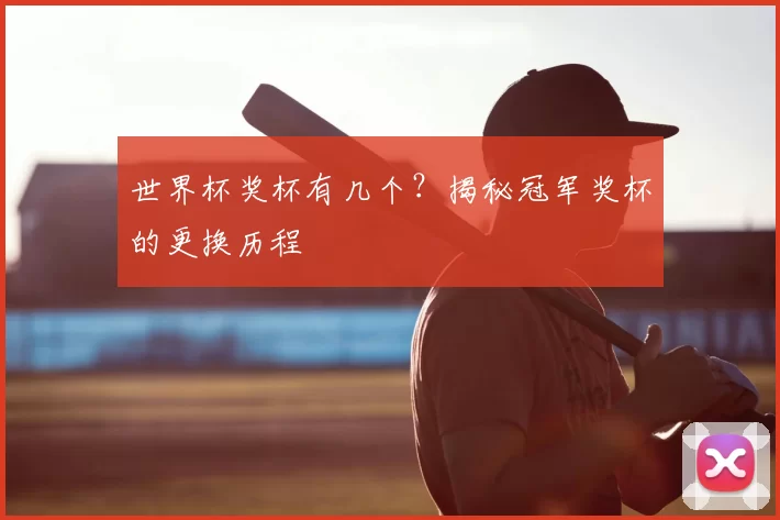 世界杯奖杯有几个？揭秘冠军奖杯的更换历程