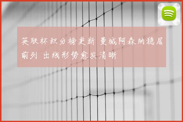 英联杯积分榜更新 曼城阿森纳稳居前列 出线形势愈发清晰