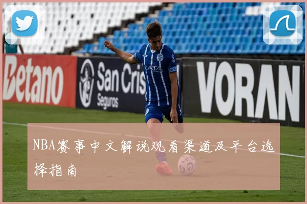 NBA赛事中文解说观看渠道及平台选择指南