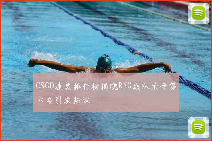 CSGO速度排行榜揭晓RNG战队荣登第六名引发热议