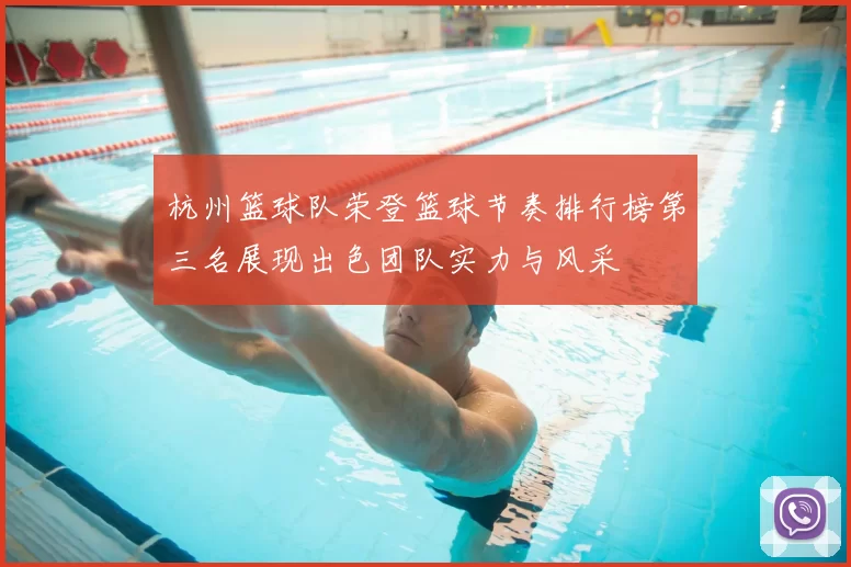 杭州篮球队荣登篮球节奏排行榜第三名展现出色团队实力与风采