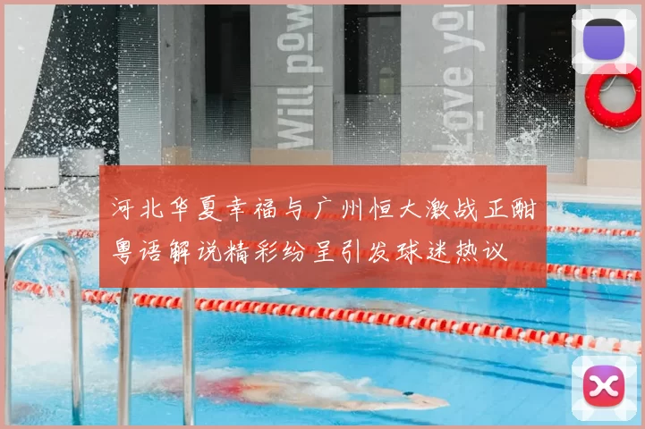 河北华夏幸福与广州恒大激战正酣粤语解说精彩纷呈引发球迷热议