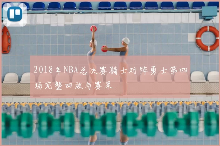 2018年NBA总决赛骑士对阵勇士第四场完整回放与赛果