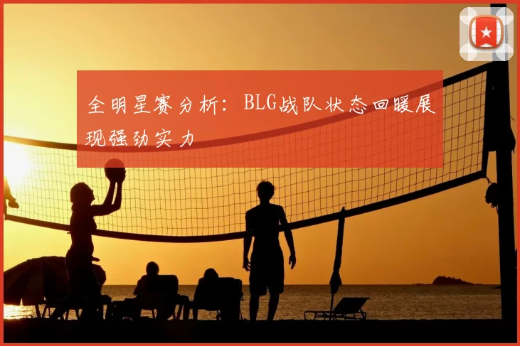 全明星赛分析:BLG战队状态回暖展现强劲实力