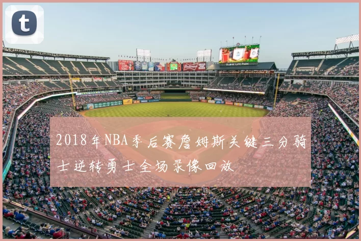 2018年NBA季后赛詹姆斯关键三分骑士逆转勇士全场录像回放