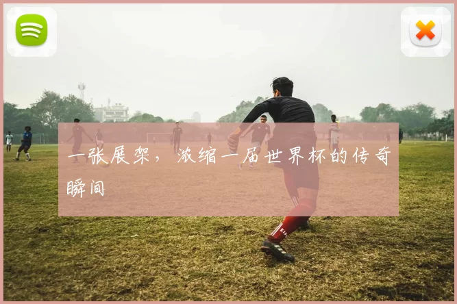 一张展架,浓缩一届世界杯的传奇瞬间