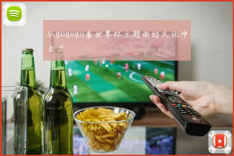 从gogogo看世界杯主题曲的文化冲击力